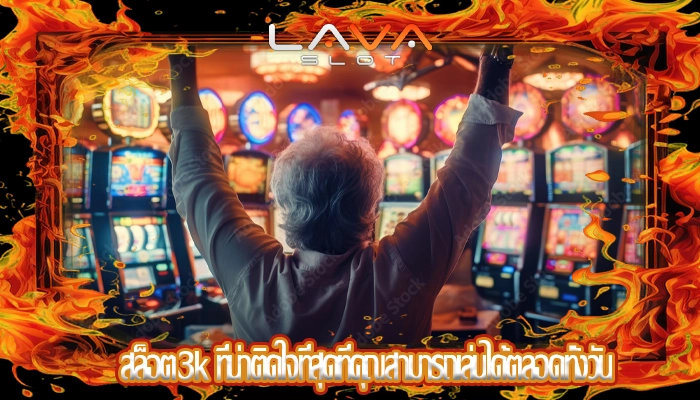 สล็อต3k ที่น่าติดใจที่สุดที่คุณสามารถเล่นได้ตลอดทั้งวัน