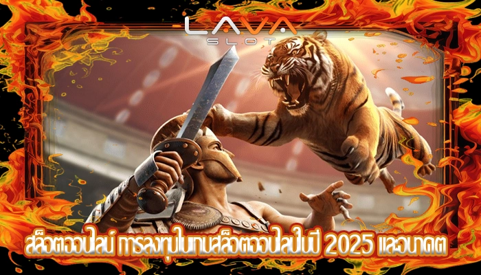 สล็อตออนไลน์ การลงทุนในเกมสล็อตออนไลน์ในปี 2025 และอนาคต